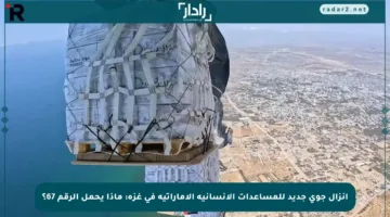 إنزال جوي جديد للمساعدات الإنسانية الإماراتية في غزة: ماذا يحمل الرقم 67؟